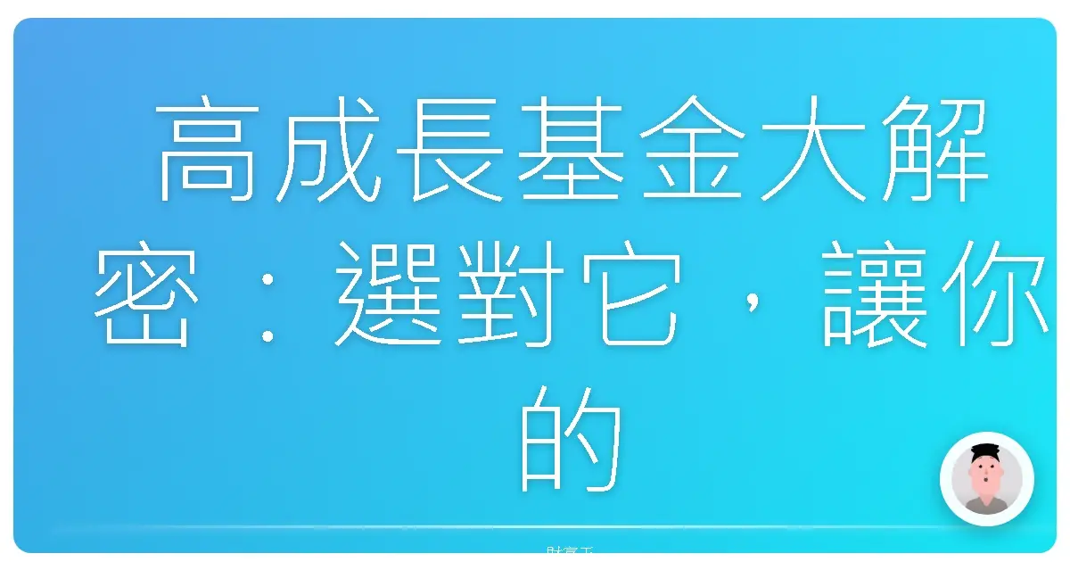 高成長基金大解密：選對它，讓你的財富像火箭一樣起飛！