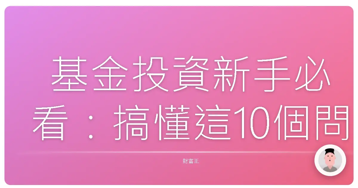 基金投資新手必看:搞懂這10個問題,讓你安心踏出第一步