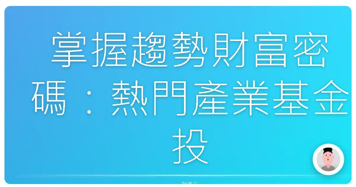 掌握趨勢財富密碼:熱門產業基金投資全攻略,帶你搭上財富列車!