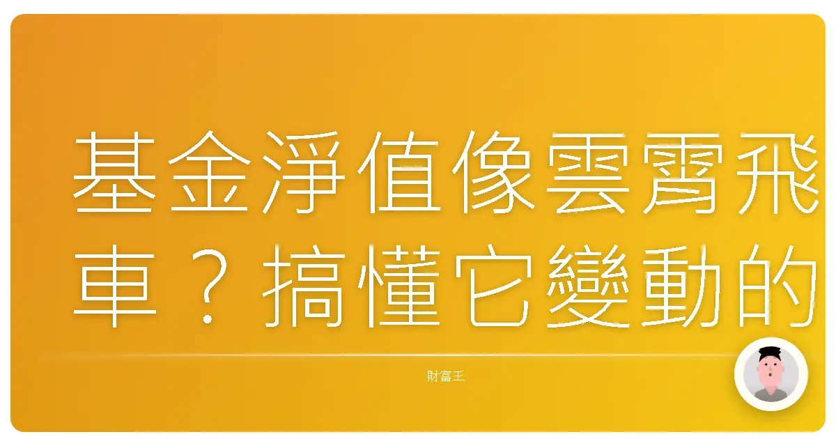 基金淨值像雲霄飛車?搞懂它變動的原因,投資才安心!