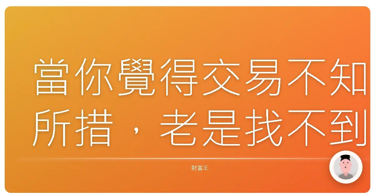 當你覺得交易不知所措，老是找不到方向時
