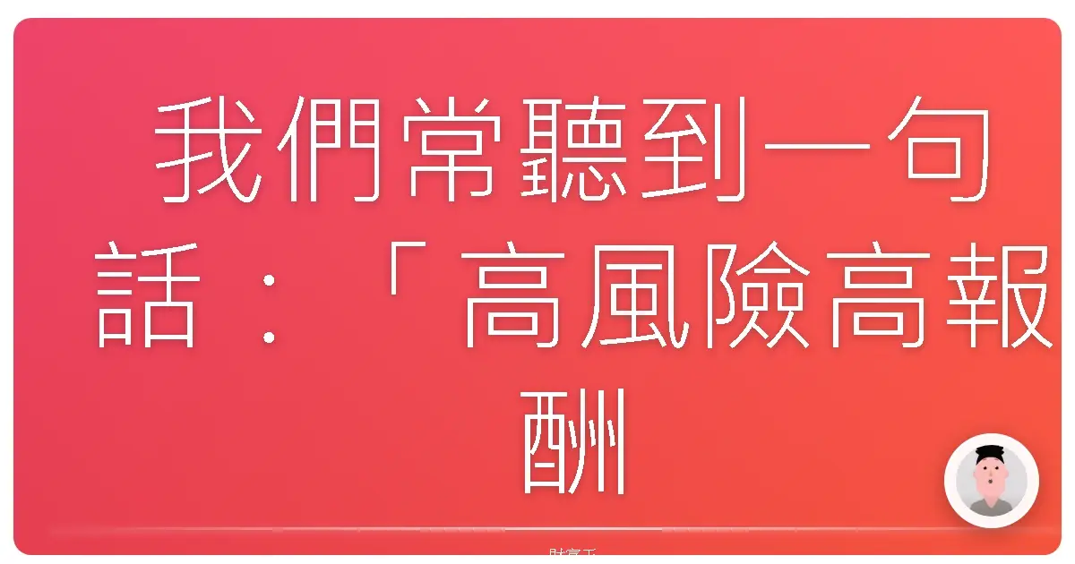 我們常聽到一句話:「高風險高報酬。」