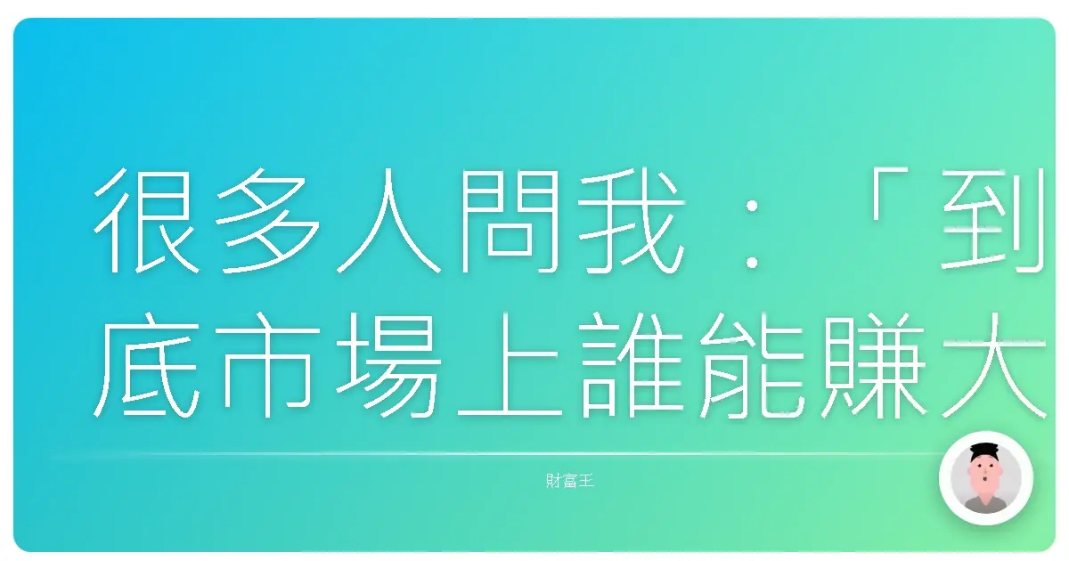 很多人問我:「到底市場上誰能賺大錢?」