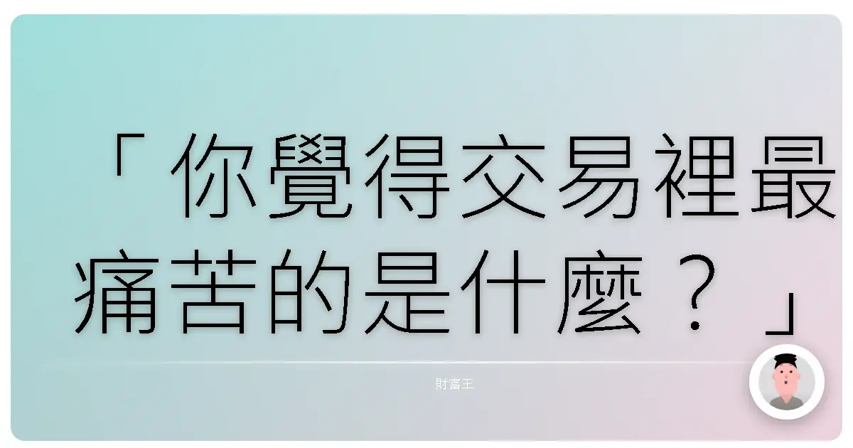 「你覺得交易裡最痛苦的是什麼?」