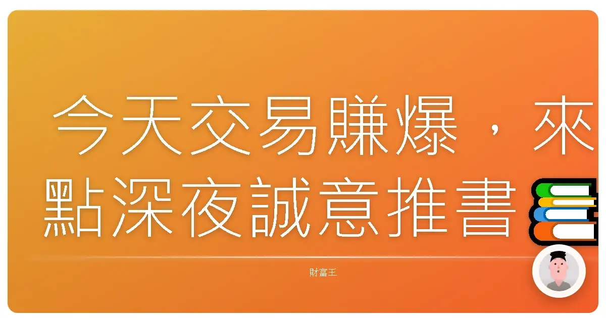 今天交易賺爆,來點深夜誠意推書📚