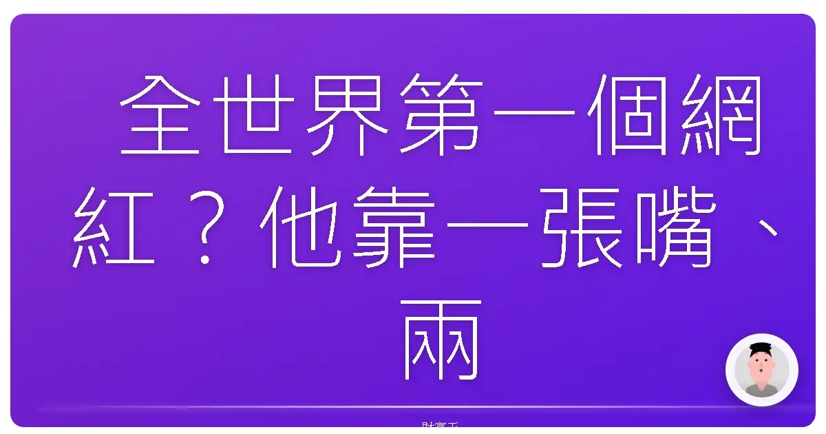 全世界第一個網紅?他靠一張嘴、兩隻手,從零賺到變有錢又有名!