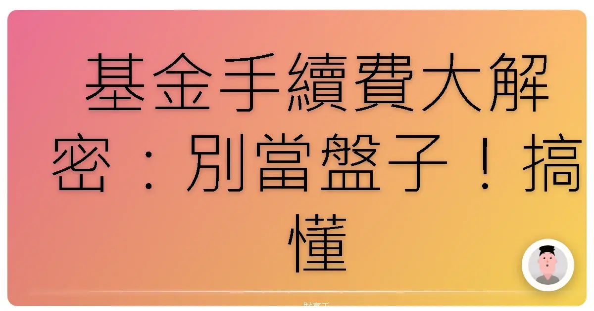 基金手續費大解密：別當盤子！搞懂費用，讓你的錢錢乖乖長大！