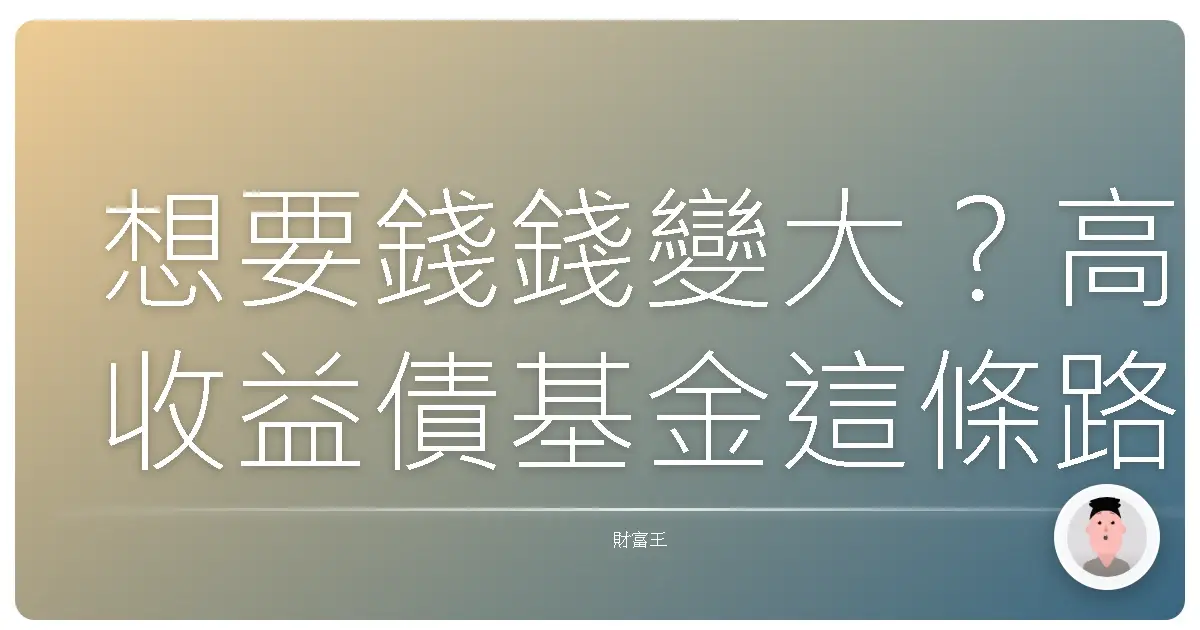想要錢錢變大?高收益債基金這條路,你真的了解嗎?