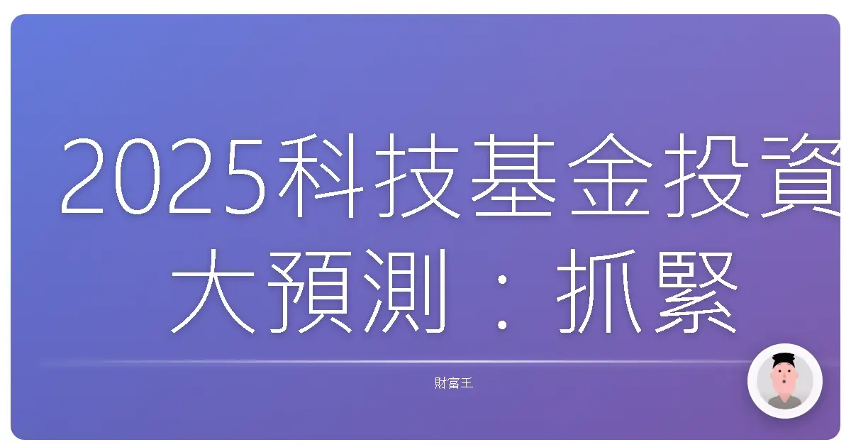 2025科技基金投資大預測:抓緊趨勢,讓你躺著也賺!