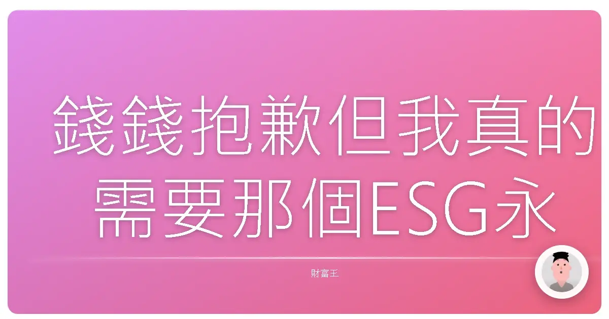 錢錢抱歉但我真的需要那個ESG永續基金!投資前搞懂這些眉角才不會變盤子啦!
