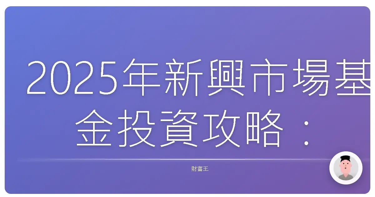 2025年新興市場基金投資攻略:抓緊機會,錢錢變更多!