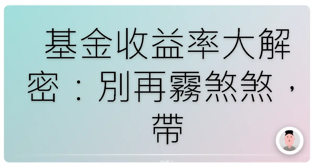 基金收益率大解密:別再霧煞煞,帶你輕鬆看懂賺飽飽!