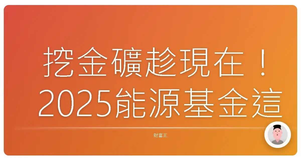 挖金礦趁現在!2025能源基金這樣佈局,讓你輕鬆搭上綠能發財車!