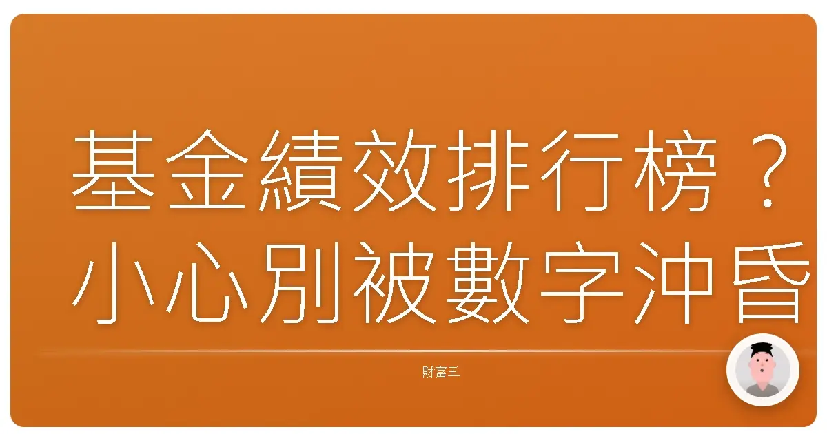 基金績效排行榜?小心別被數字沖昏頭!阿發教你破解迷思,找到真命天基!