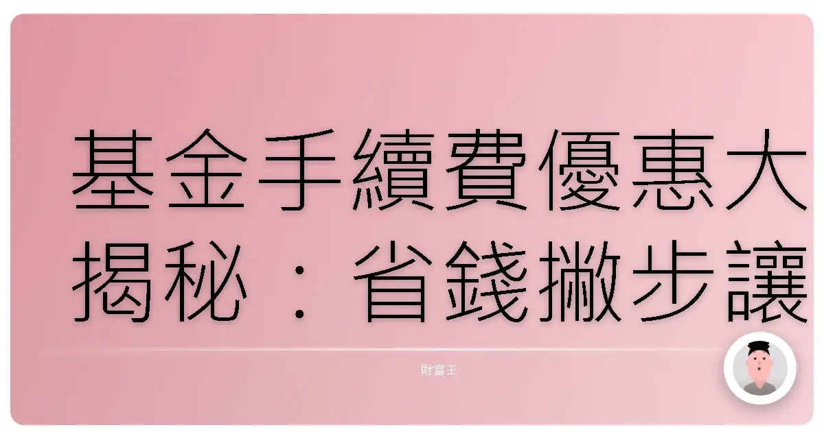 基金手續費優惠大揭秘:省錢撇步讓你笑著買、開心賺!