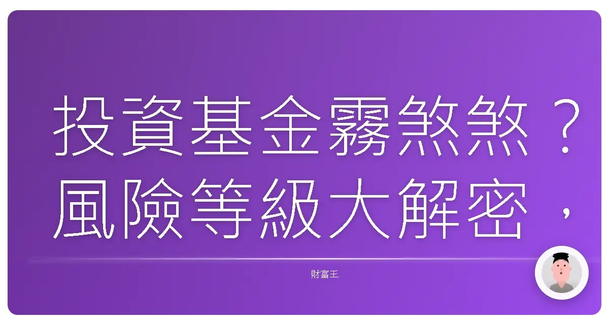 投資基金霧煞煞?風險等級大解密,讓你不再傻傻分不清!