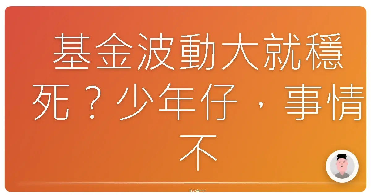 基金波動大就穩死？少年仔，事情不是憨人想的那麼簡單啦！