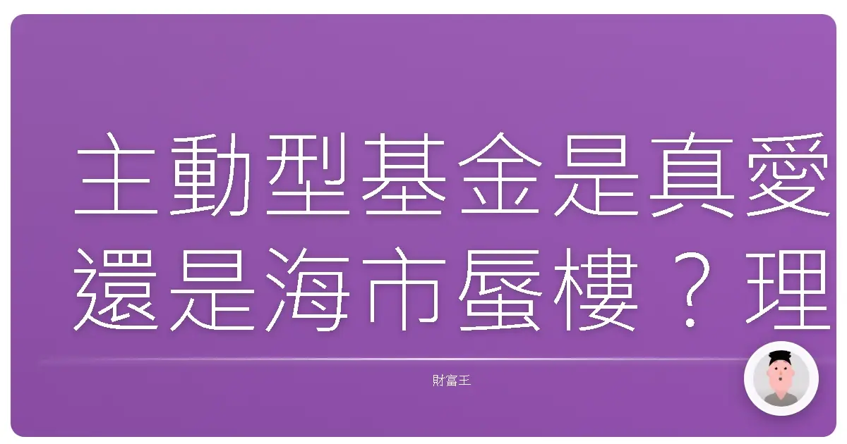 主動型基金是真愛還是海市蜃樓?理財專家跟你真心話大冒險!