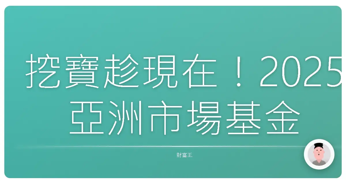挖寶趁現在！2025亞洲市場基金淘金術，讓你躺著也賺錢！