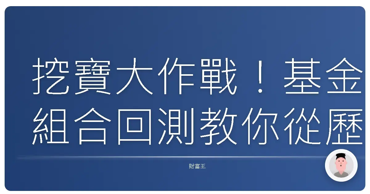 挖寶大作戰！基金組合回測教你從歷史數據淘金，避開踩雷陷阱！