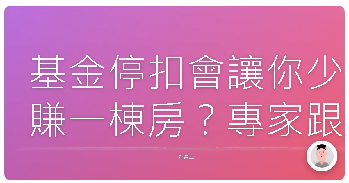基金停扣會讓你少賺一棟房?專家跟你說真相!