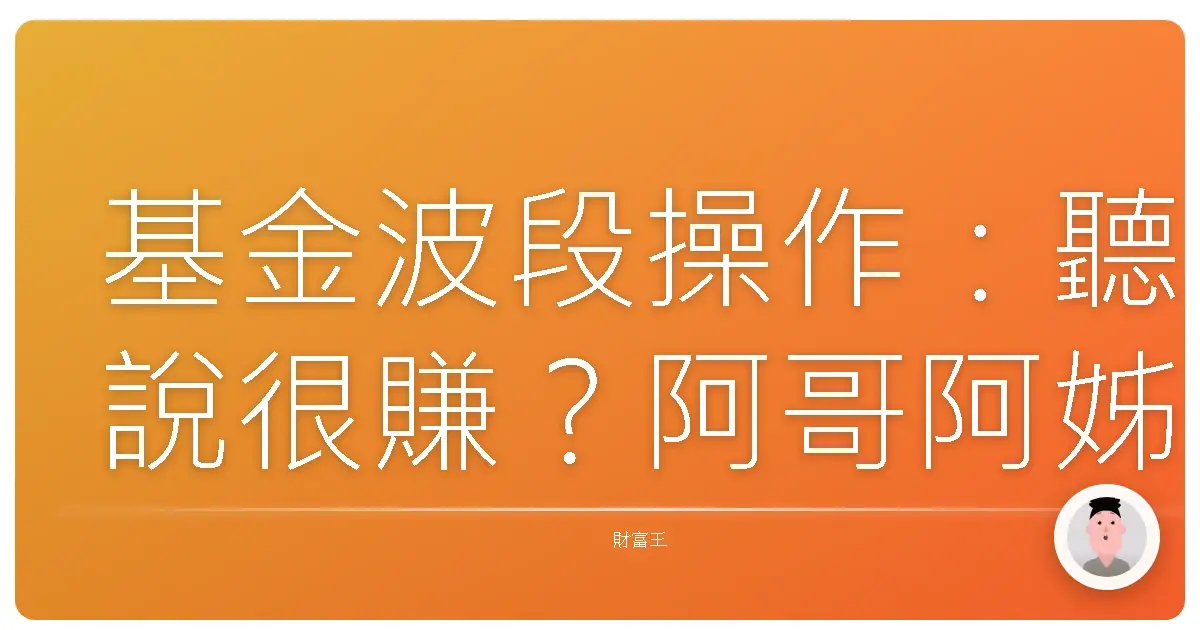 基金波段操作:聽說很賺?阿哥阿姊們,先別急著梭哈!