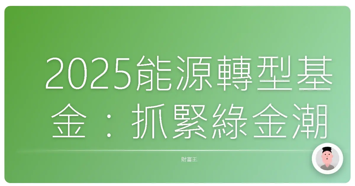 2025能源轉型基金:抓緊綠金潮,投資未來不是夢!