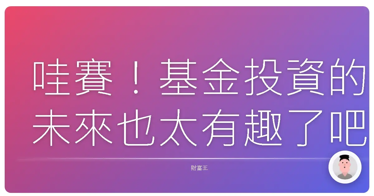 哇賽!基金投資的未來也太有趣了吧!專家偷偷跟你說的趨勢解密