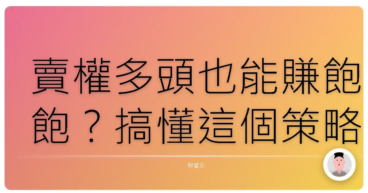 賣權多頭也能賺飽飽?搞懂這個策略,讓你躺著也開心!