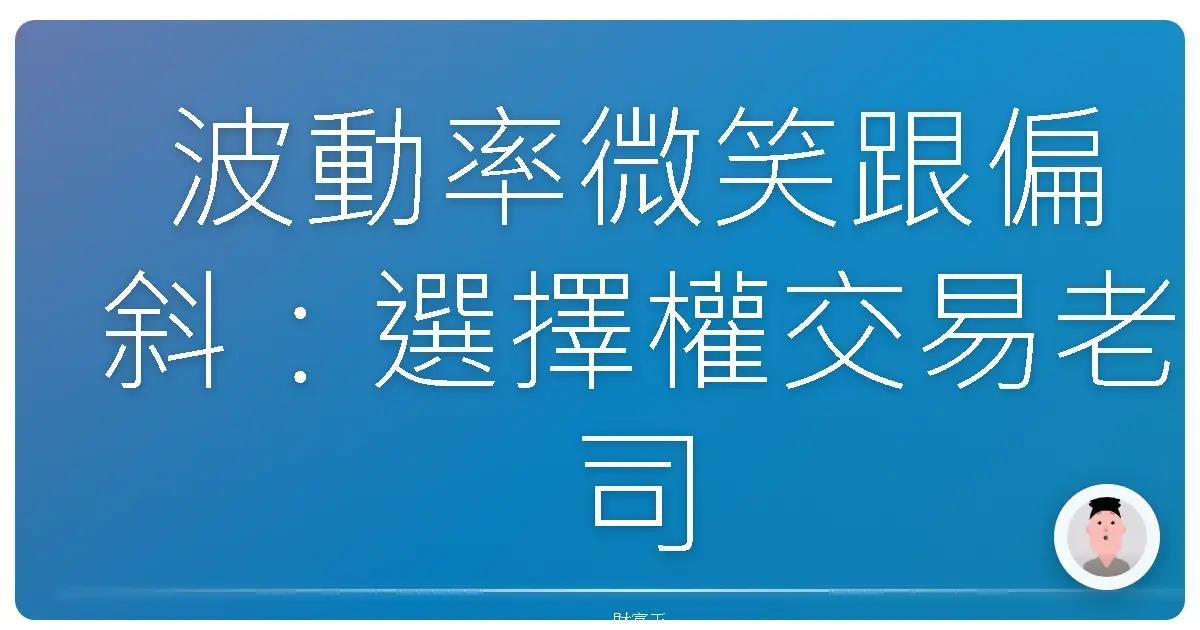 波動率微笑跟偏斜:選擇權交易老司機私藏的武功秘笈,讓你笑著數錢!