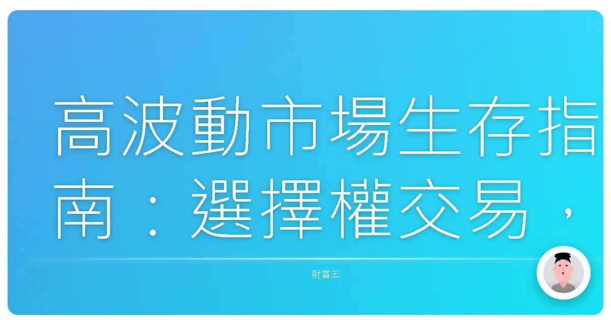 高波動市場生存指南:選擇權交易,讓你不再被洗出場!