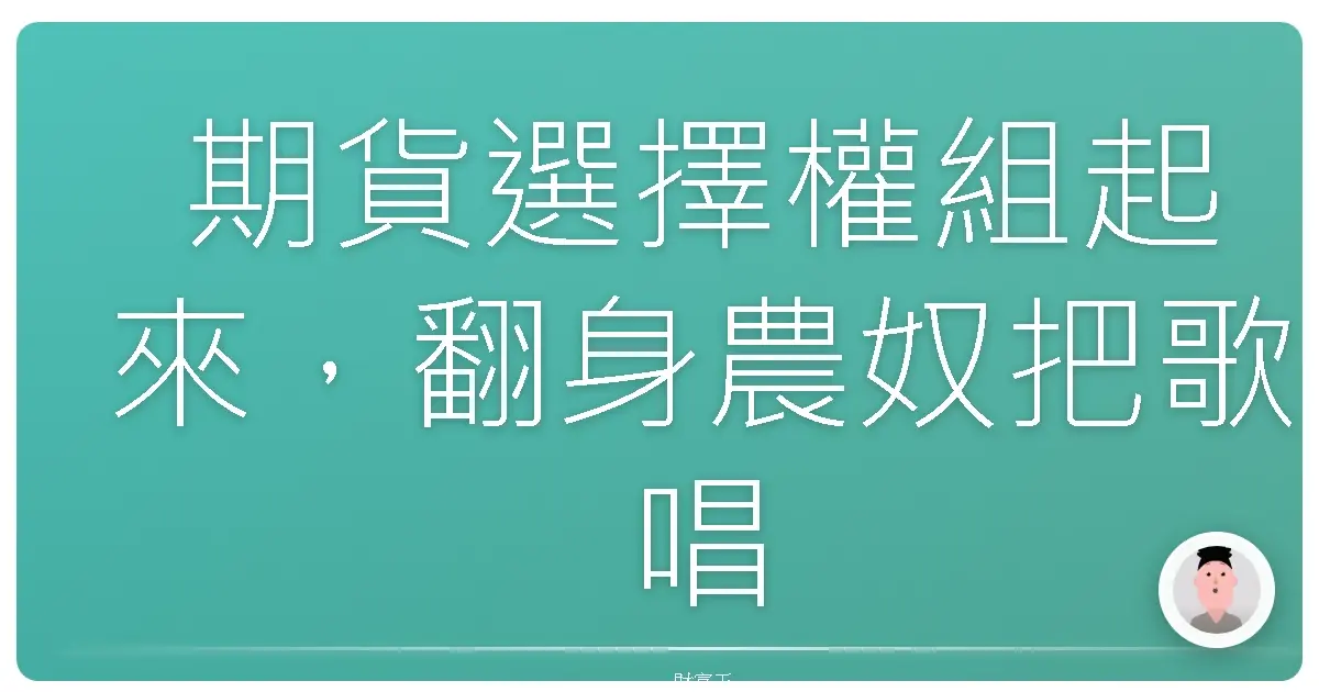 期貨選擇權組起來,翻身農奴把歌唱!你不可不知的交易秘技