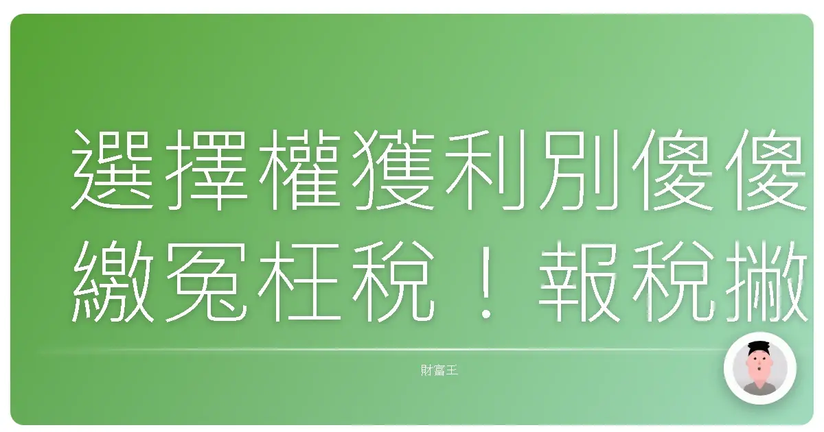 選擇權獲利別傻傻繳冤枉稅!報稅撇步大公開,讓你的荷包笑呵呵!