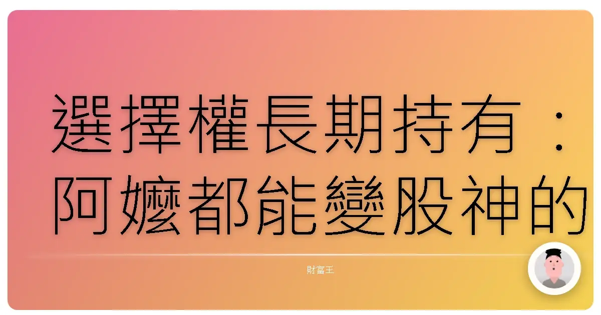 選擇權長期持有:阿嬤都能變股神的秘密武器?(誤)