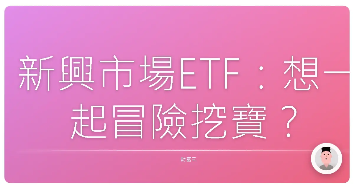 新興市場ETF:想一起冒險挖寶?先來聊聊風險和甜頭!