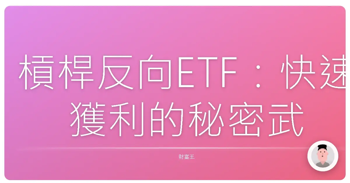 槓桿反向ETF:快速獲利的秘密武器,還是讓你血本無歸的陷阱?