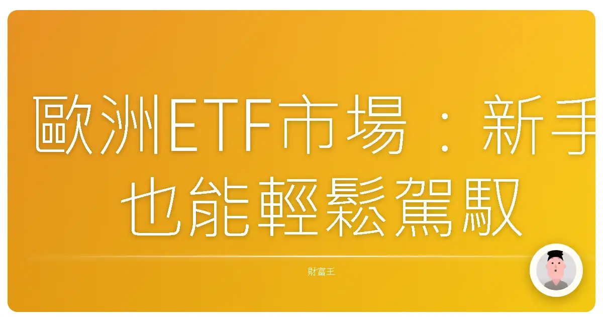 歐洲ETF市場：新手也能輕鬆駕馭的投資樂園！