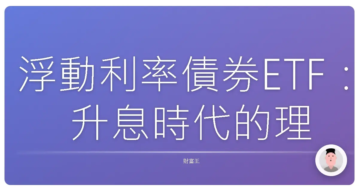 浮動利率債券ETF:升息時代的理財小確幸,妳入手了嗎?