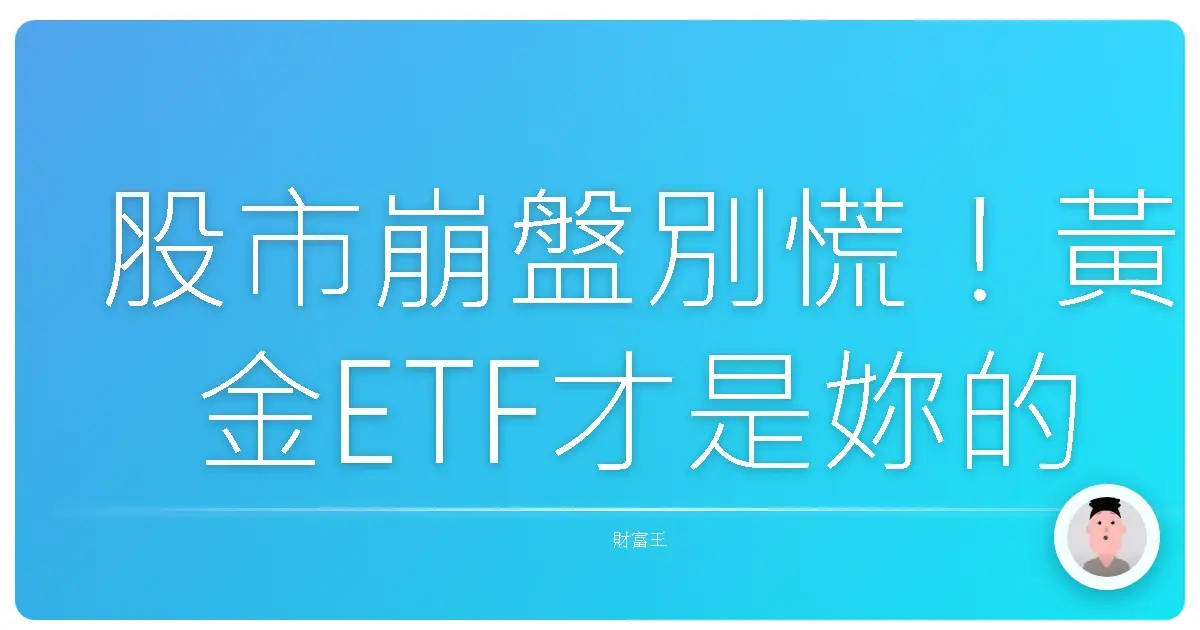 股市崩盤別慌！黃金ETF才是妳的秘密武器？阿姨教妳這樣配置穩穩賺！