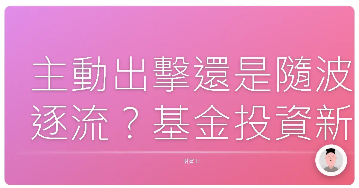 主動出擊還是隨波逐流？基金投資新手必看的主動型與被動型基金大哉問