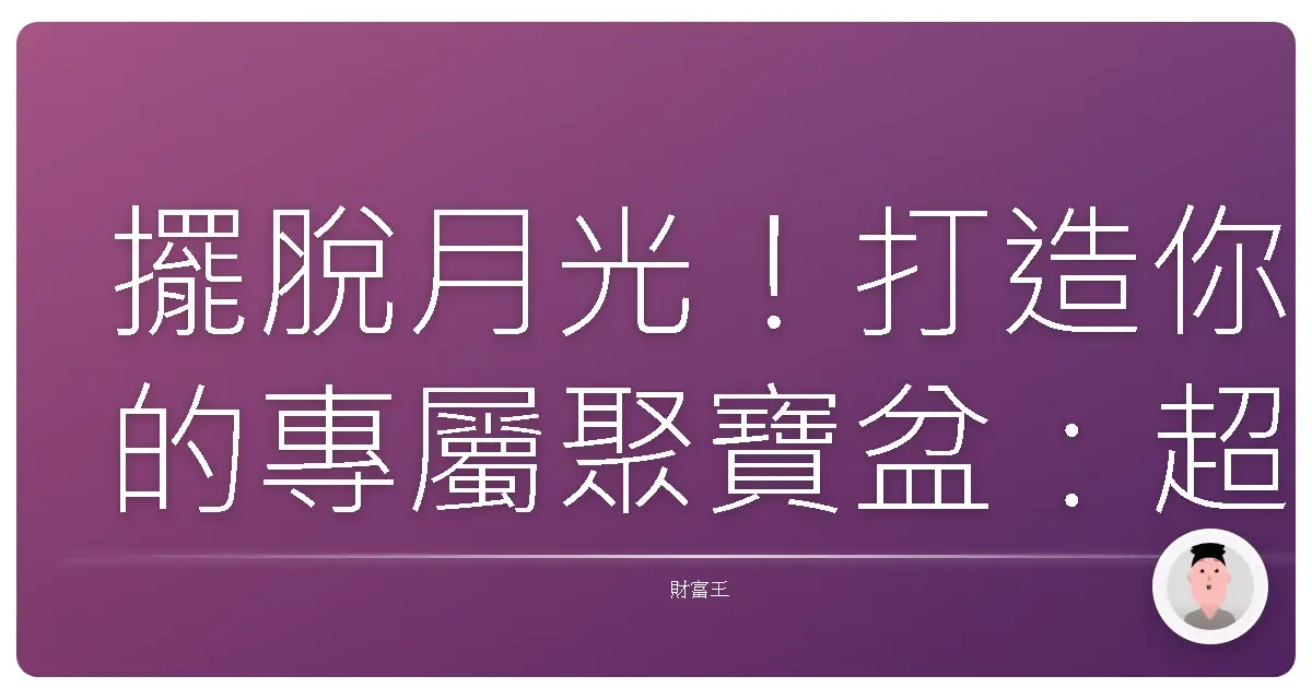 擺脫月光!打造你的專屬聚寶盆:超實用基金配置攻略