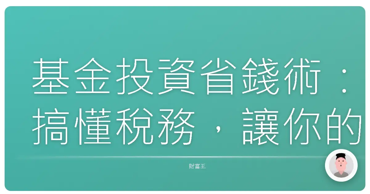 基金投資省錢術：搞懂稅務，讓你的錢包更飽滿！