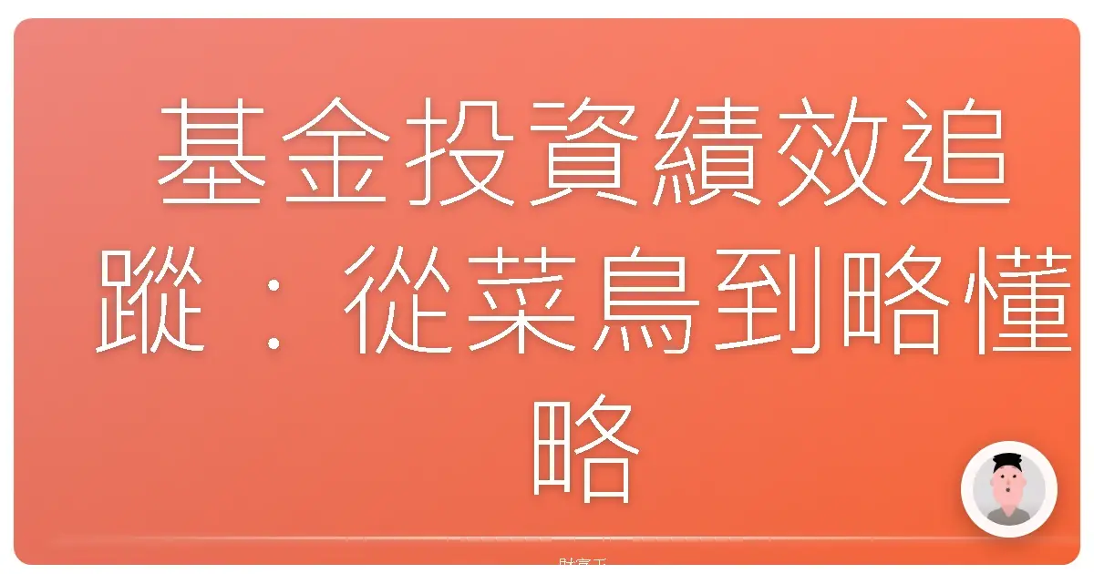基金投資績效追蹤：從菜鳥到略懂略懂的進階之路