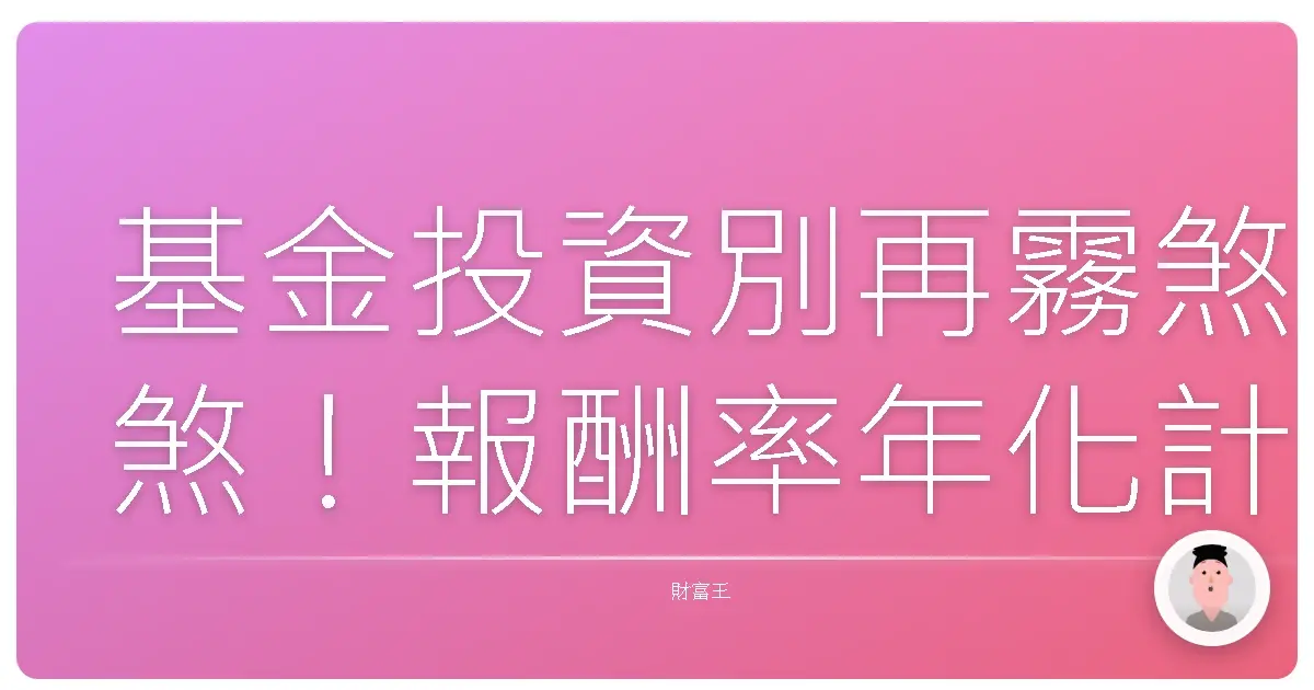 基金投資別再霧煞煞!報酬率年化計算,讓你輕鬆看懂績效、聰明投資