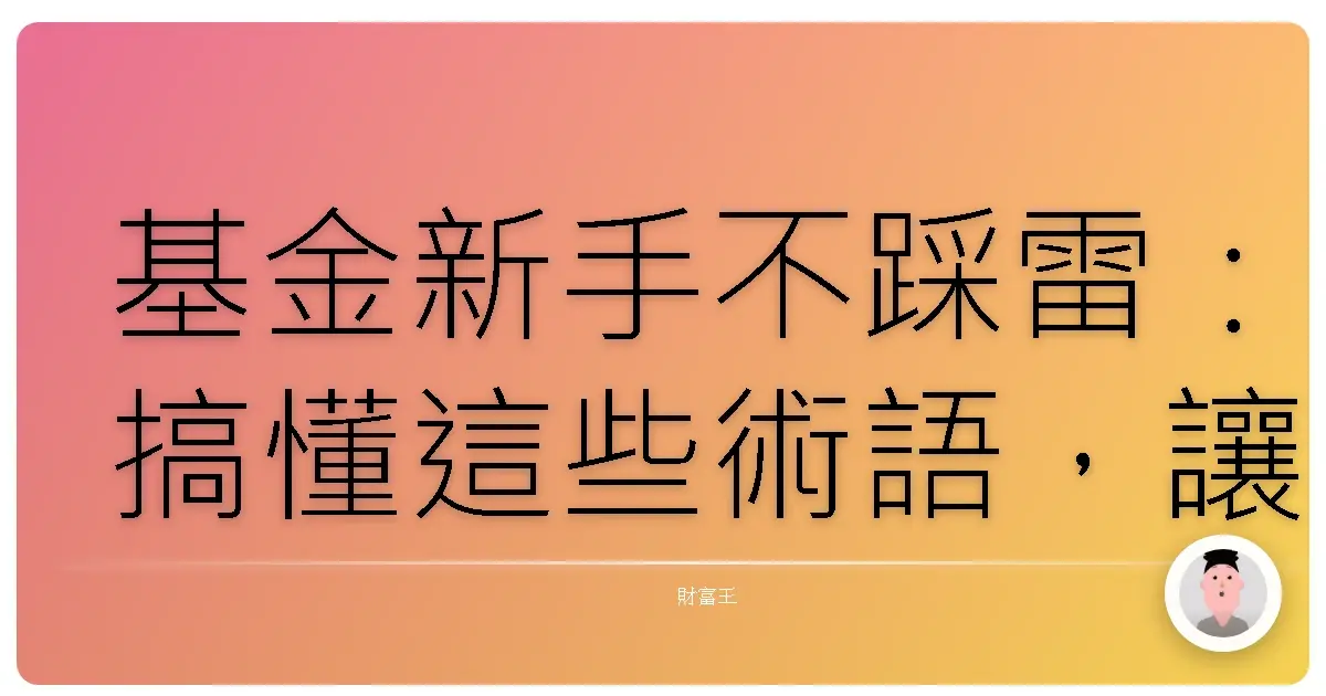 基金新手不踩雷:搞懂這些術語,讓你的錢錢乖乖長大!