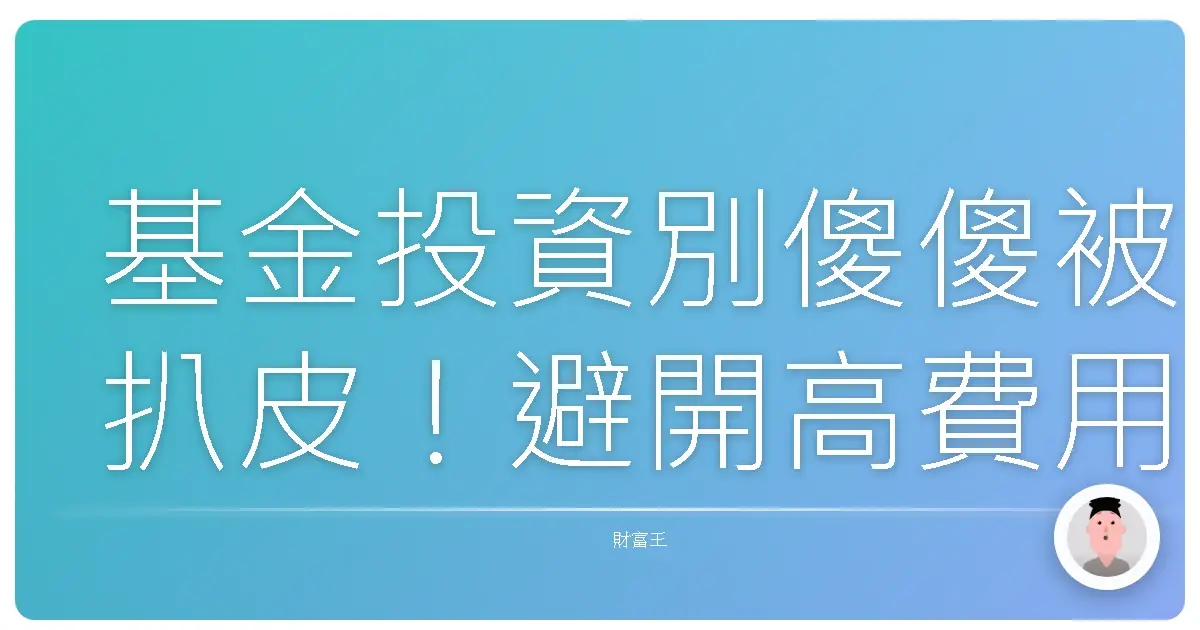 基金投資別傻傻被扒皮!避開高費用陷阱,讓你的錢滾錢更有效率