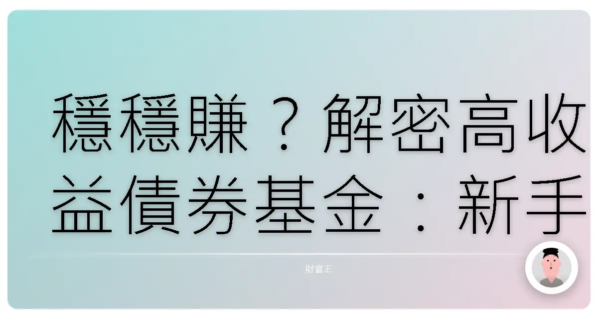 穩穩賺?解密高收益債券基金:新手也能輕鬆駕馭的投資心法