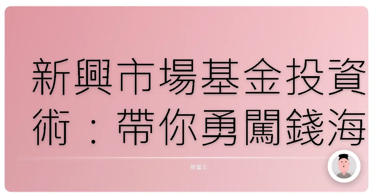 新興市場基金投資術:帶你勇闖錢海,輕鬆致富!