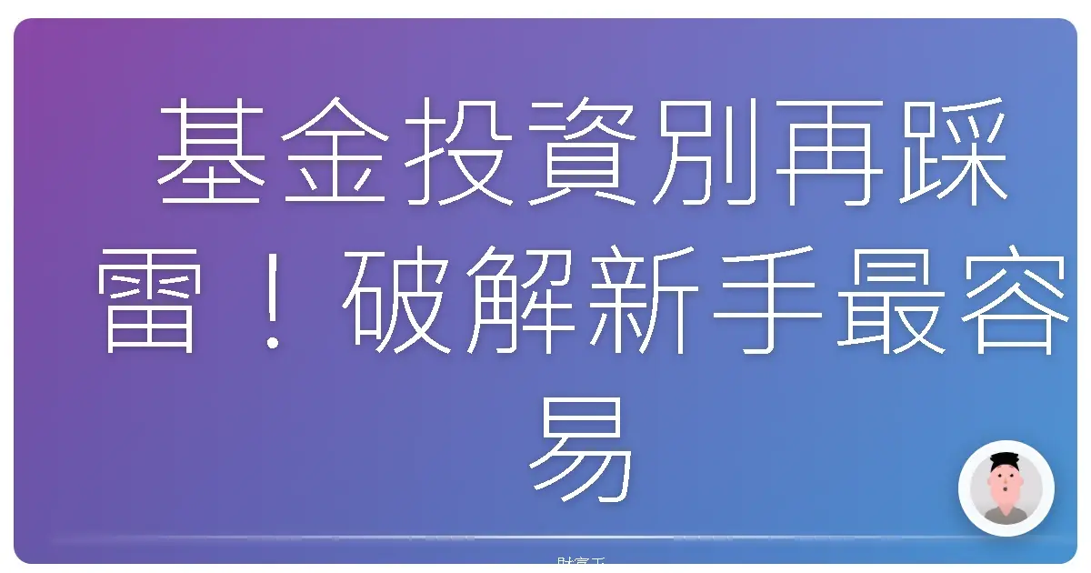 基金投資別再踩雷!破解新手最容易掉入的迷思,讓你的錢錢乖乖長大