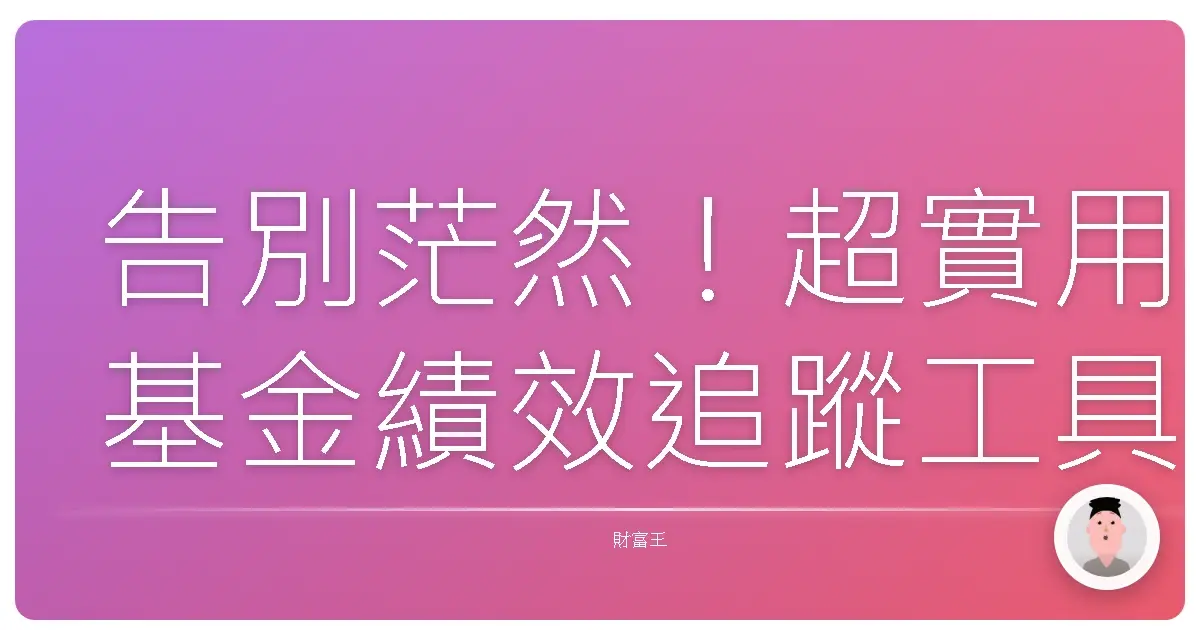 告別茫然！超實用基金績效追蹤工具，讓你投資不再霧煞煞